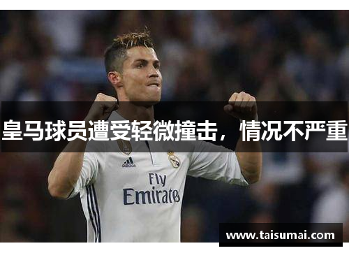 皇马球员遭受轻微撞击，情况不严重