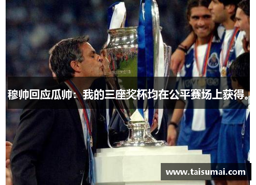 穆帅回应瓜帅：我的三座奖杯均在公平赛场上获得。