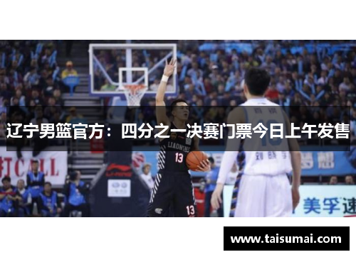 辽宁男篮官方：四分之一决赛门票今日上午发售